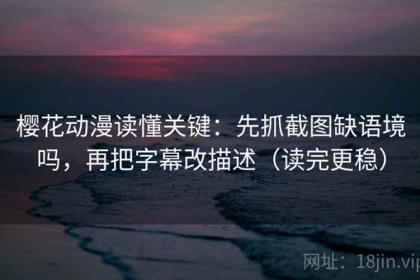 樱花动漫读懂关键：先抓截图缺语境吗，再把字幕改描述（读完更稳）