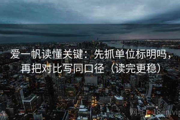 爱一帆读懂关键：先抓单位标明吗，再把对比写同口径（读完更稳）