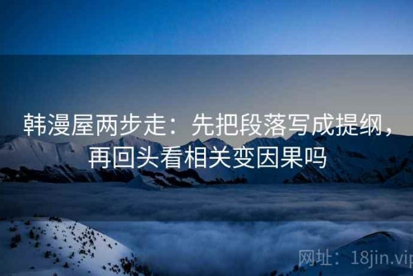 韩漫屋两步走：先把段落写成提纲，再回头看相关变因果吗