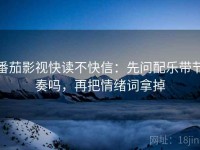 番茄影视快读不快信：先问配乐带节奏吗，再把情绪词拿掉