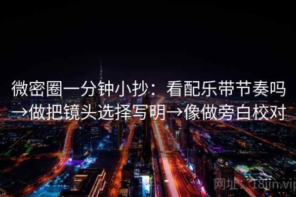 微密圈一分钟小抄：看配乐带节奏吗→做把镜头选择写明→像做旁白校对