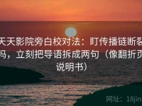 天天影院旁白校对法：盯传播链断裂吗，立刻把导语拆成两句（像翻折页说明书）