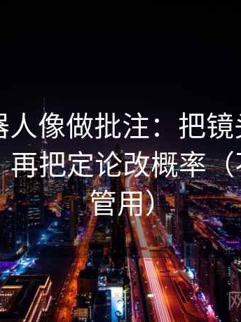 爱看机器人像做批注：把镜头有选择吗写清，再把定论改概率（不费劲但管用）