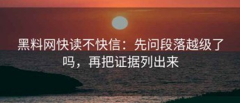 黑料网快读不快信：先问段落越级了吗，再把证据列出来