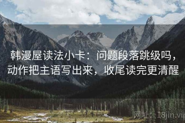 韩漫屋读法小卡：问题段落跳级吗，动作把主语写出来，收尾读完更清醒