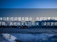 神马影视读懂关键点：先抓因果词乱了吗，再把相关写回相关（读完更稳）