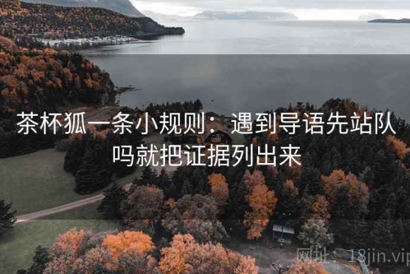 茶杯狐一条小规则：遇到导语先站队吗就把证据列出来