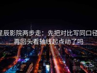 星辰影院两步走：先把对比写同口径，再回头看轴线起点动了吗