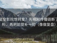 星空影院想转发？先核对传播链断了吗，再把前提补一句（像做复盘）