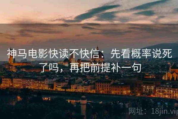 神马电影快读不快信：先看概率说死了吗，再把前提补一句