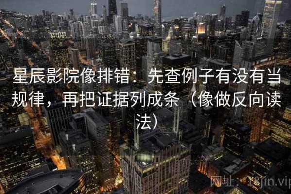 星辰影院像排错：先查例子有没有当规律，再把证据列成条（像做反向读法）