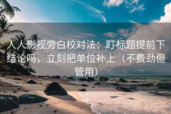 人人影视旁白校对法：盯标题提前下结论吗，立刻把单位补上（不费劲但管用）