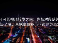 可可影视想转发之前：先核对段落越级了吗，再把单位补上（读完更稳）