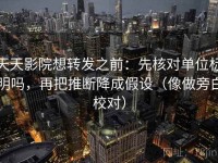 天天影院想转发之前：先核对单位标明吗，再把推断降成假设（像做旁白校对）