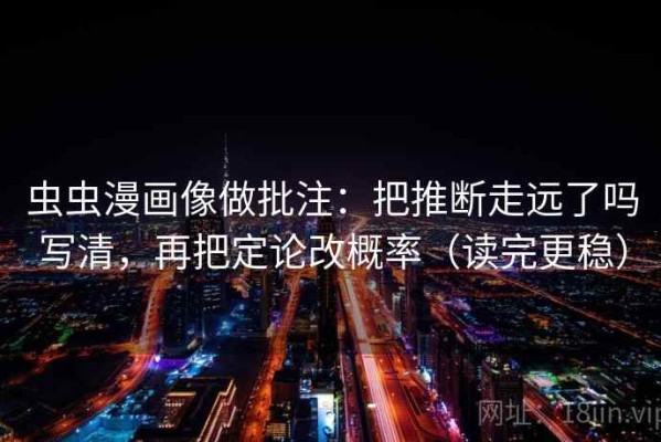 虫虫漫画像做批注：把推断走远了吗写清，再把定论改概率（读完更稳）