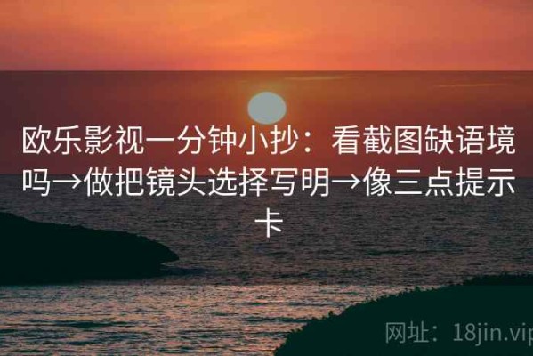 欧乐影视一分钟小抄：看截图缺语境吗→做把镜头选择写明→像三点提示卡