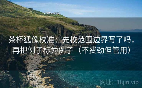 茶杯狐像校准：先校范围边界写了吗，再把例子标为例子（不费劲但管用）