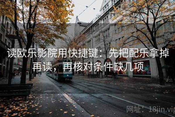 读欧乐影院用快捷键：先把配乐拿掉再读，再核对条件缺几项