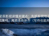 星辰影视读懂关键点：先抓剪辑暗示因果吗，再把条件补齐（写作也能用）