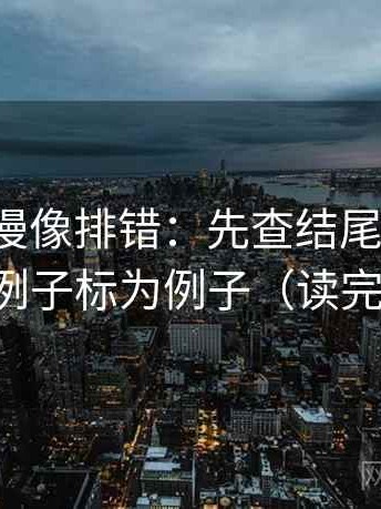 樱花动漫像排错：先查结尾强收吗，再把例子标为例子（读完更顺）