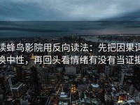 读蜂鸟影院用反向读法：先把因果词换中性，再回头看情绪有没有当证据