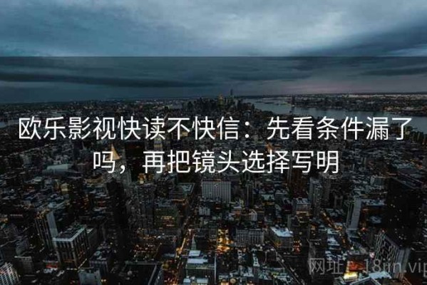 欧乐影视快读不快信：先看条件漏了吗，再把镜头选择写明