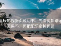 星辰影视折页说明书：先看剪辑暗示因果吗，再把配乐拿掉再读