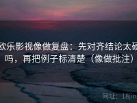 欧乐影视像做复盘：先对齐结论太硬吗，再把例子标清楚（像做批注）