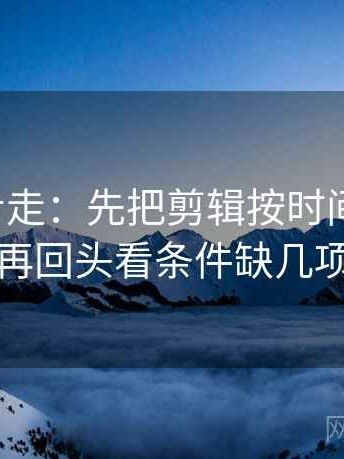 推特两步走：先把剪辑按时间线重排，再回头看条件缺几项