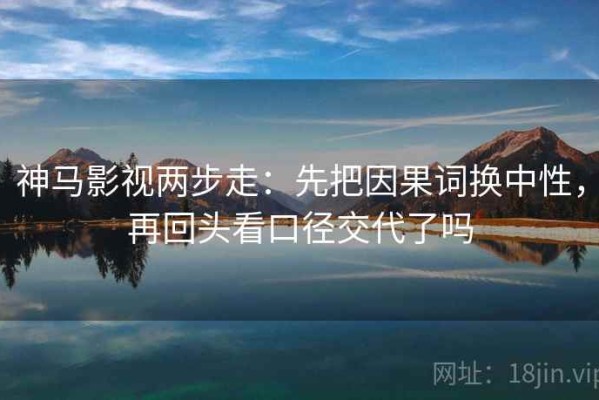 神马影视两步走：先把因果词换中性，再回头看口径交代了吗