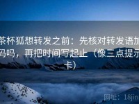 茶杯狐想转发之前：先核对转发语加码吗，再把时间写起止（像三点提示卡）