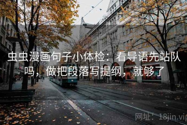 虫虫漫画句子小体检：看导语先站队吗，做把段落写提纲，就够了
