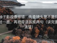 柚子影视像排错：先查镜头是不是只给一面，再把导语拆成两句（读完更清楚）