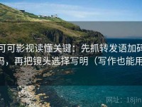 可可影视读懂关键：先抓转发语加码吗，再把镜头选择写明（写作也能用）