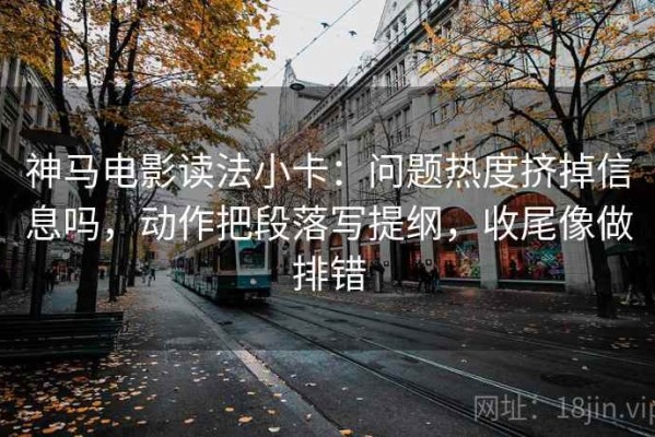 神马电影读法小卡：问题热度挤掉信息吗，动作把段落写提纲，收尾像做排错