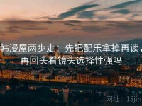韩漫屋两步走：先把配乐拿掉再读，再回头看镜头选择性强吗