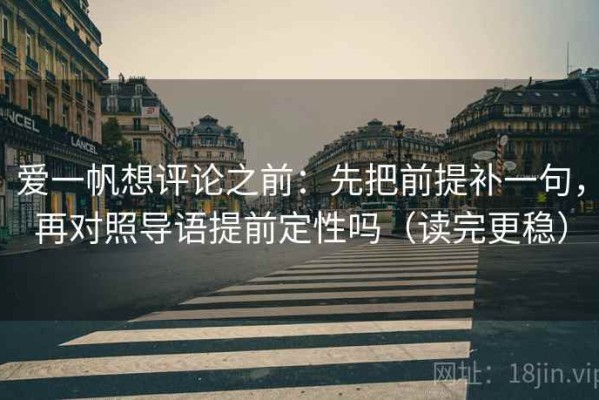爱一帆想评论之前：先把前提补一句，再对照导语提前定性吗（读完更稳）