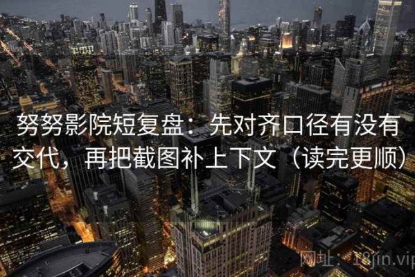努努影院短复盘：先对齐口径有没有交代，再把截图补上下文（读完更顺）
