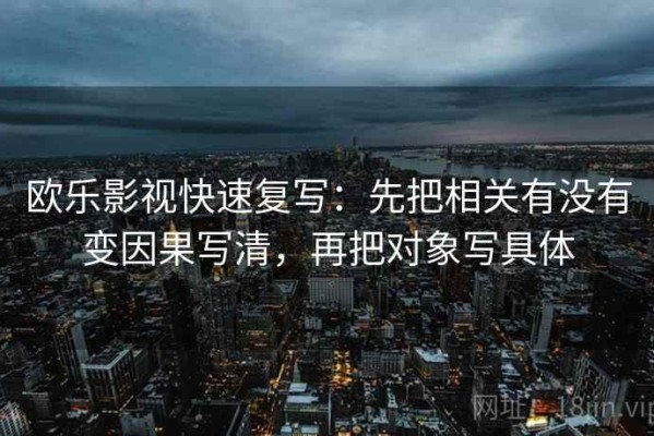 欧乐影视快速复写：先把相关有没有变因果写清，再把对象写具体