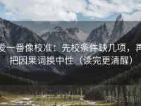 爱一番像校准：先校条件缺几项，再把因果词换中性（读完更清醒）