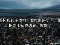 茶杯狐句子体检：看推断跨步吗，做把范围写成边界，就够了