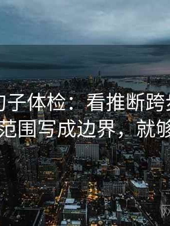 茶杯狐句子体检：看推断跨步吗，做把范围写成边界，就够了