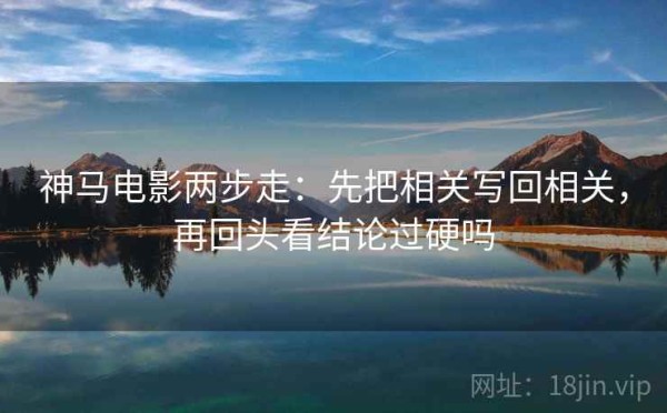 神马电影两步走：先把相关写回相关，再回头看结论过硬吗