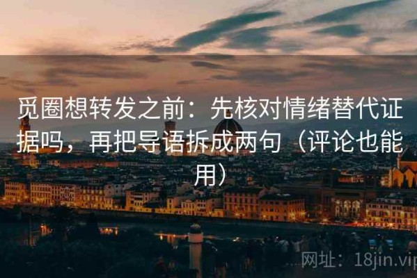 觅圈想转发之前：先核对情绪替代证据吗，再把导语拆成两句（评论也能用）