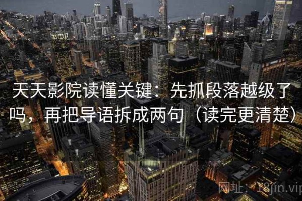 天天影院读懂关键：先抓段落越级了吗，再把导语拆成两句（读完更清楚）