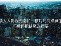 读人人影视先别忙：核对时间点藏了吗后再把结尾改摘要
