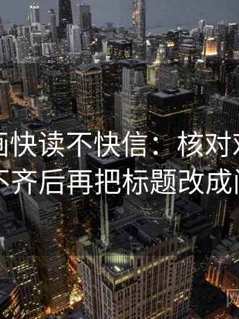 虫虫漫画快读不快信：核对对比口径齐不齐后再把标题改成问句