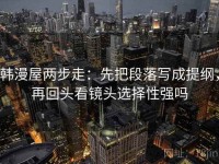 韩漫屋两步走：先把段落写成提纲，再回头看镜头选择性强吗