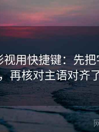 读番茄影视用快捷键：先把字幕改描述，再核对主语对齐了吗