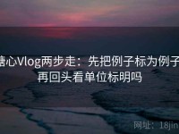 糖心Vlog两步走：先把例子标为例子，再回头看单位标明吗